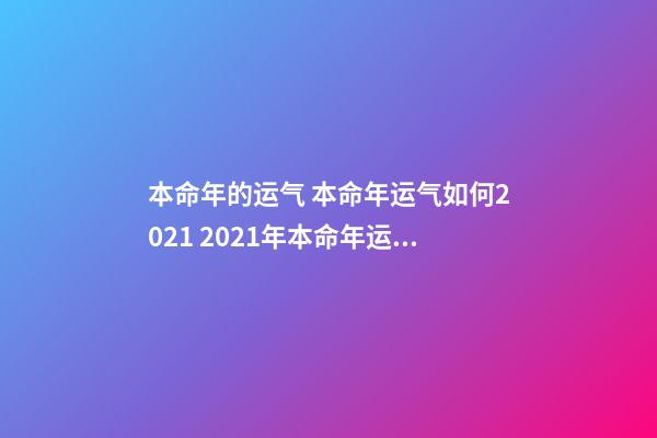 本命年的运气 本命年运气如何2021 2021年本命年运势如何-第1张-观点-玄机派